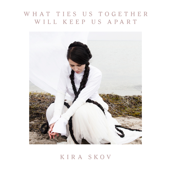 Kira Skov – WHAT TIES US TOGETHER WILL KEEP US APART CD